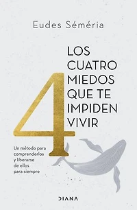 Los cuatro miedos que te impiden vivir: Un método para comprenderlos y liberarse de ellos para siempre