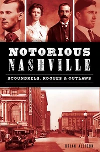Notorious Nashville: Scoundrels, Rogues and Outlaws