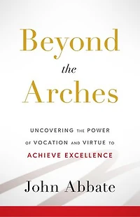 Beyond the Arches: Uncovering the Power of Vocation and Virtue to Achieve Excellence