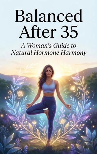 Balanced After 35: A Woman's Guide to Natural Hormone Harmony: Reclaim energy, mood, and clarity through nutrition, lifestyle, and self-care.