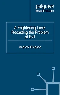 A Frightening Love: Recasting The Problem Of Evil