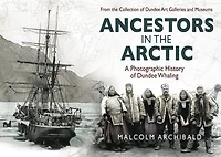 Ancestors in the Arctic: A Photographic History of Dundee Whaling