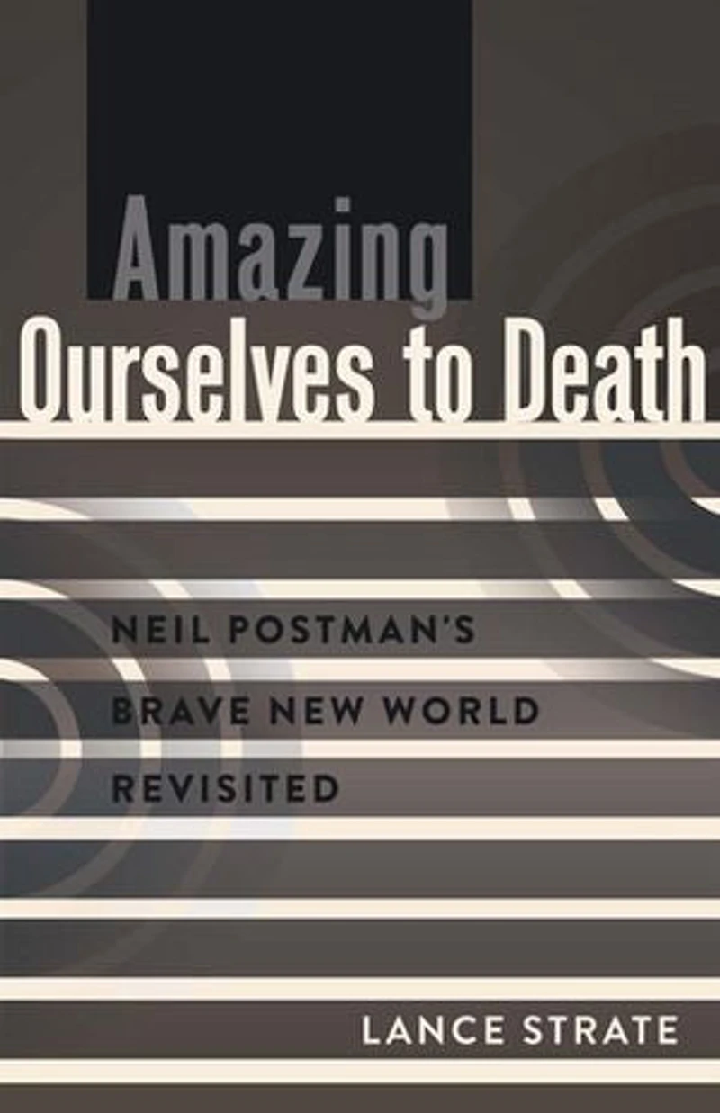Amazing Ourselves to Death: Neil Postman's Brave New World Revisited