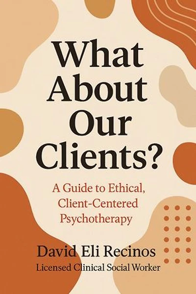 What About Our Clients? A Guide to Ethical, Client-Centered Psychotherapy