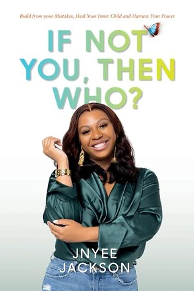 If Not You, Then Who?: Build From Your Mistakes, Heal Your Inner Child and Harness Your Power