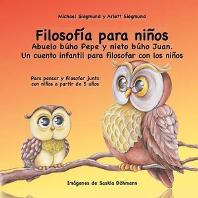 Filosofía para niños. Abuelo búho Pepe y nieto búho Juan. Un cuento infantil para filosofar con los niños: Para pensar y filosofar junto con niños a partir de 5 años
