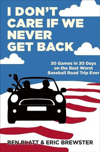 I Don't Care If We Never Get Back: 30 Games Days On The Best Worst Baseball Road Trip Ever