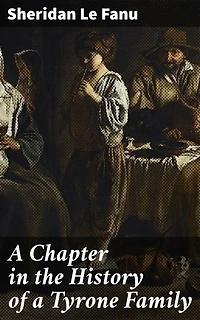 A Chapter in the History of a Tyrone Family: Enriched edition. Secrets, Scandals, and the Dark Side of Human Nature in Victorian Ireland