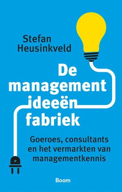 De managementideeënbfabriek: Goeroes, consultants en het vermarkten van managementkennis