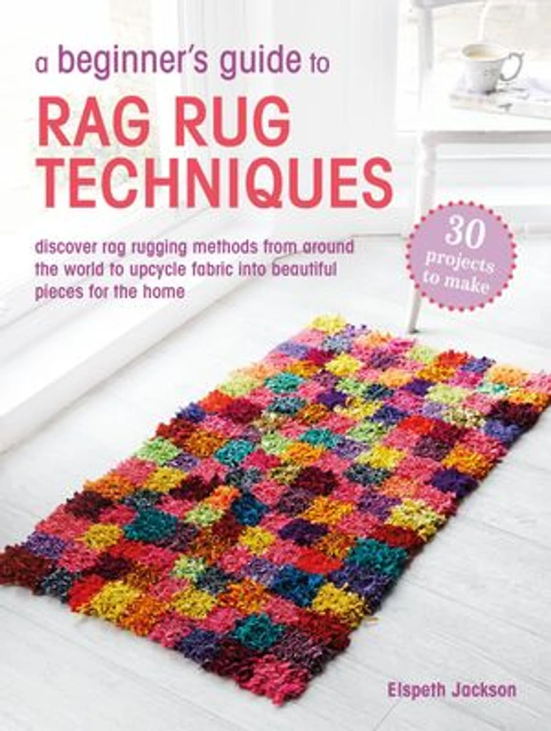 A Beginner's Guide to rag Rug Techniques: Discover rugging methods from around the world upcycle fabric into beautiful pieces for home