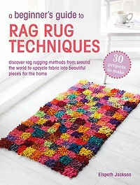 A Beginner's Guide to rag Rug Techniques: Discover rugging methods from around the world upcycle fabric into beautiful pieces for home