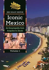 Iconic Mexico: An Encyclopedia from Acapulco to Zócalo [2 volumes]