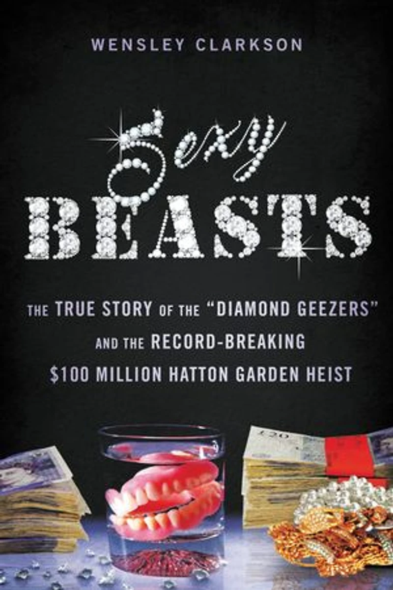 Sexy Beasts: the True Story of "Diamond Geezers" and Record-Breaking $100 Million Hatton Garden Heist