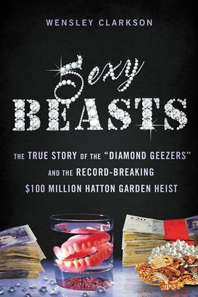 Sexy Beasts: the True Story of "Diamond Geezers" and Record-Breaking $100 Million Hatton Garden Heist