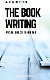 A Guide To The Book Writing For Beginners: A Step-by-Step Guide to Writing & Publishing Your Book | Strategies to Craft Compelling Nonfiction, from First Draft to Finished Manuscript