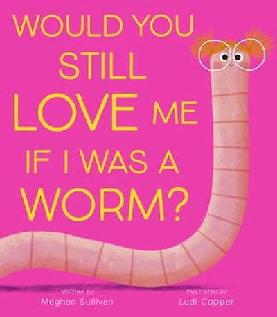 Would You Still Love Me if I Was a Worm?