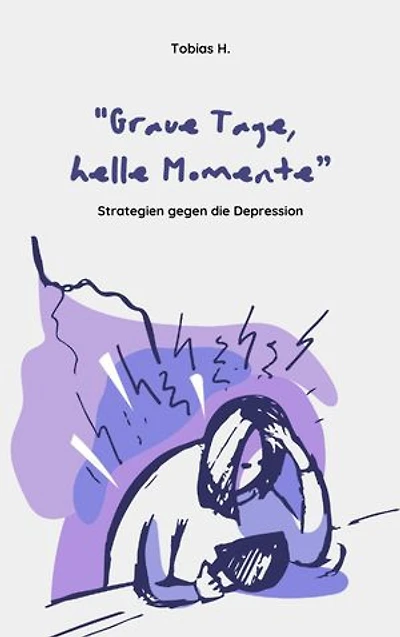Graue Tage, helle Momente - Strategien gegen die Depression: Ratgeber zur erfolgreichen Bekämpfung von Depressionen