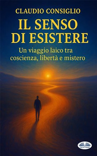 Il Senso Di Esistere: Un Viaggio Laico Tra Coscienza, Libertà E Mistero.