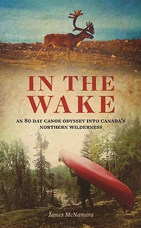 In the Wake: An 80 Day Canoe Odyssey Into Canada's Northern Wilderness