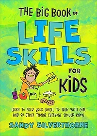 The Big Book of Life Skills for Kids: Learn to Pack Your Lunch, Talk with God, and 99 Other Things Everyone Should Know