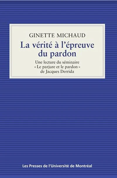 La vérité à l'épreuve du pardon: une lecture séminaire «Le parjure et le pardon» de Jacques Derrida
