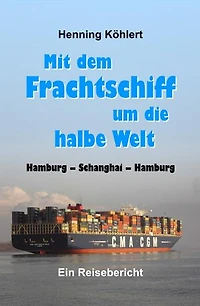 Mit dem Frachtschiff um die halbe Welt: Hamburg - Schanghai - Hamburg: Ein Reisebericht