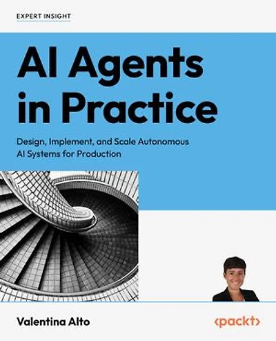 AI Agents in Practice: Design, Implement, and Scale Autonomous AI Systems for Production