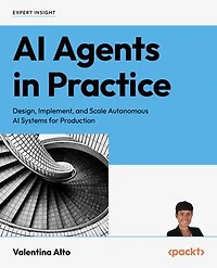 AI Agents in Practice: Design, Implement, and Scale Autonomous AI Systems for Production