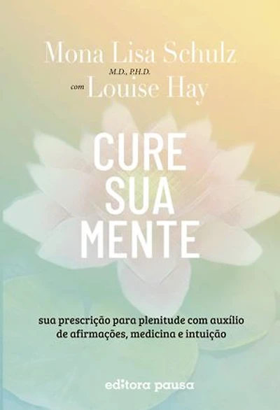 Cure sua mente: Sua prescrição para plenitude com auxílio de afirmações, medicina e intuição