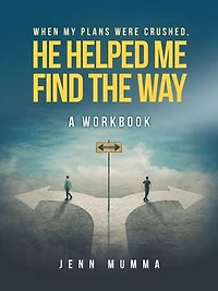 When My Plans Were Crushed, He Helped Me Find The Way: A Workbook
