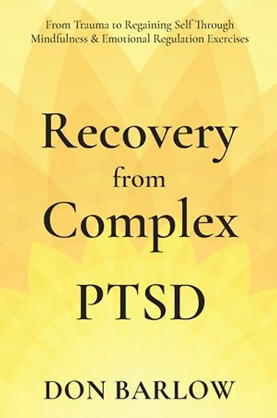 Recovery from Complex PTSD: From Trauma to Regaining Self Through Mindfulness & Emotional Regulation Exercises