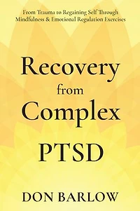 Recovery from Complex PTSD: From Trauma to Regaining Self Through Mindfulness & Emotional Regulation Exercises