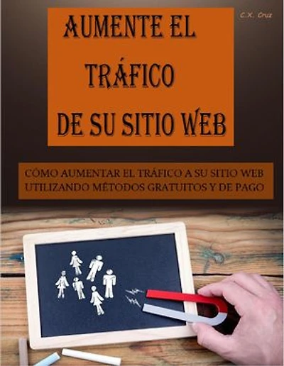 AUMENTE EL TRÁFICO DE SU SITIO WEB: CÓMO AUMENTAR EL TRÁFICO A SU SITIO WEB UTILIZANDO MÉTODOS GRATUITOS Y DE PAGO