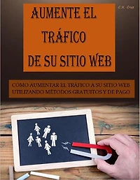 AUMENTE EL TRÁFICO DE SU SITIO WEB: CÓMO AUMENTAR EL TRÁFICO A SU SITIO WEB UTILIZANDO MÉTODOS GRATUITOS Y DE PAGO