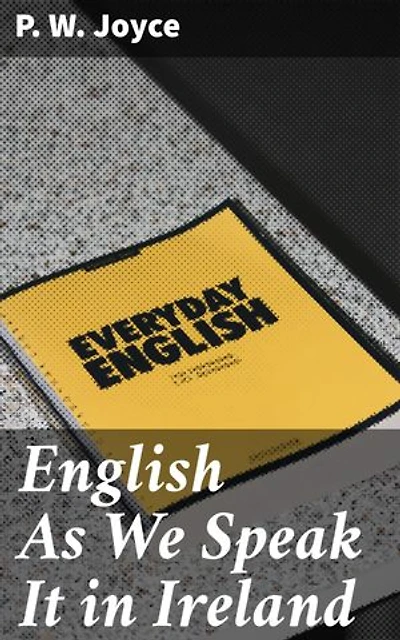 English As We Speak It in Ireland: Enriched edition. Exploring the Rich Tapestry of Irish English: Pronunciation, Vocabulary, and Grammar