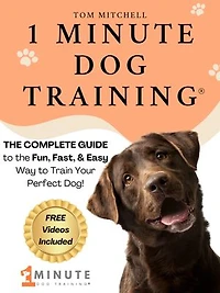 1 Minute Dog Training®: The Complete Guide to the Fun, Fast, and Easy Way to Train Your Perfect Dog
