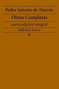 Pedro Antonio de Alarcón: Obras completas (nueva edición integral): precedido de la biografia del autor