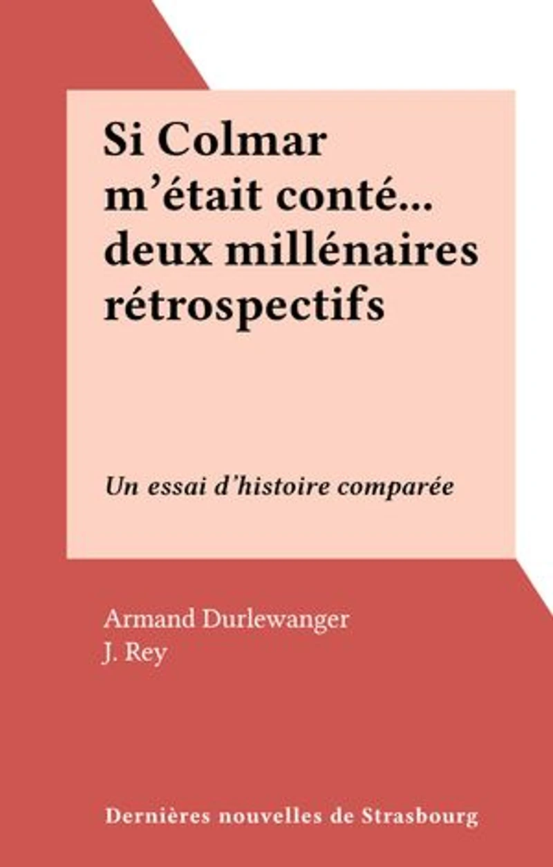 Si Colmar m'était conté... deux millénaires rétrospectifs: Un essai d'histoire comparée