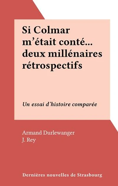Si Colmar m'était conté... deux millénaires rétrospectifs: Un essai d'histoire comparée