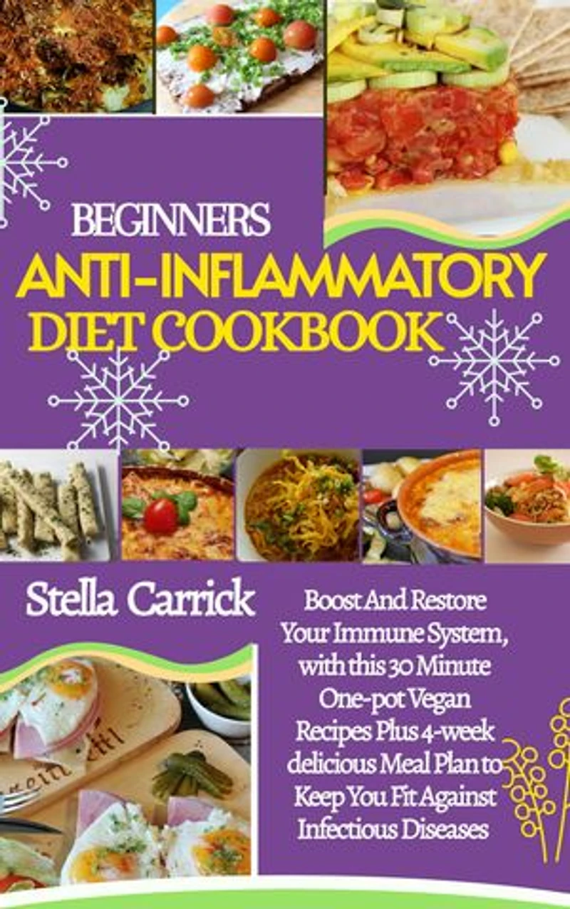 COMPLETE ANTI-INFLAMMATORY DIET COOKBOOK FOR BEGINNERS: 30 Minutes Or Less One-Pot Vegan +4 Week Tasty Recipes To Boost And Restore Your Immune System, Keeping You Fit Against Infectious Diseases