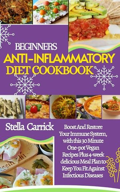 COMPLETE ANTI-INFLAMMATORY DIET COOKBOOK FOR BEGINNERS: 30 Minutes Or Less One-Pot Vegan +4 Week Tasty Recipes To Boost And Restore Your Immune System, Keeping You Fit Against Infectious Diseases