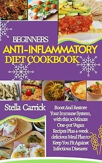 COMPLETE ANTI-INFLAMMATORY DIET COOKBOOK FOR BEGINNERS: 30 Minutes Or Less One-Pot Vegan +4 Week Tasty Recipes To Boost And Restore Your Immune System, Keeping You Fit Against Infectious Diseases