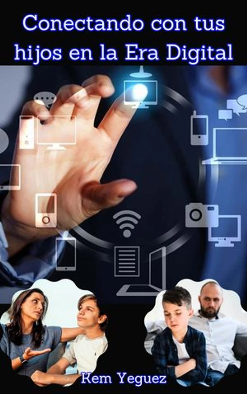 Conectando con tus hijos en la era digital: habilidades para una comunicación efectiva: Fortaleciendo el vínculo emocional: claves para una relación sólida entre padres e hijos