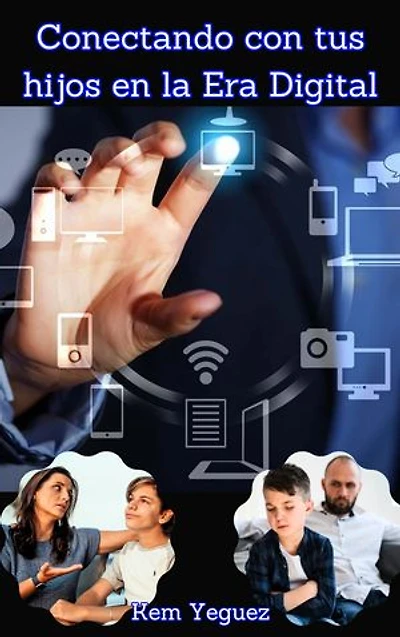 Conectando con tus hijos en la era digital: habilidades para una comunicación efectiva: Fortaleciendo el vínculo emocional: claves para una relación sólida entre padres e hijos