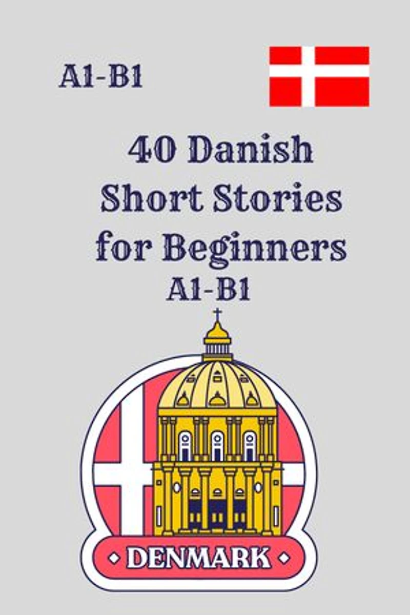 40 Danish Short Stories for Beginners A1-B1: A1–B1 Graded Reading Practice with Vocabulary and Comprehension Questions