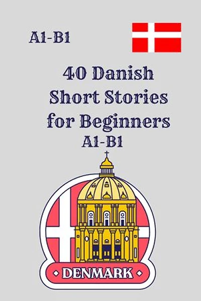 40 Danish Short Stories for Beginners A1-B1: A1–B1 Graded Reading Practice with Vocabulary and Comprehension Questions