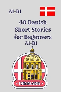 40 Danish Short Stories for Beginners A1-B1: A1–B1 Graded Reading Practice with Vocabulary and Comprehension Questions