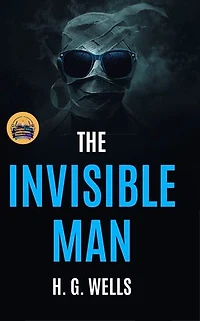 The Invisible Man A Grotesque Romance (Illustrated, Refined and Edited): When he is not visible… then the real fear begins