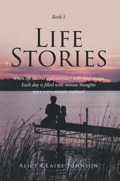 Life Stories: When life lessons and intimacy with God merge, Each day is filled with minute thoughts since every minute matters!