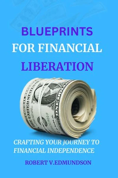 Blueprint for financial liberation: Crafting Your Journey to Financial Independence”